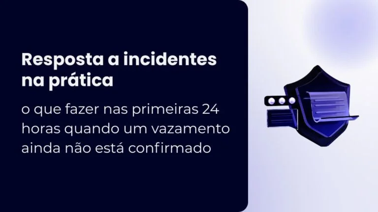 Resposta a incidentes na prática: o que fazer nas primeiras 24 horas quando um vazamento ainda não está confirmado