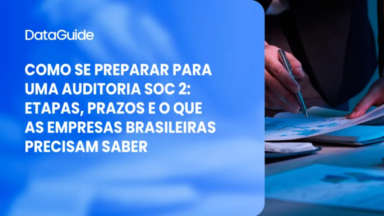 Como se preparar para uma auditoria SOC 2: etapas, prazos e o que as empresas brasileiras precisam saber