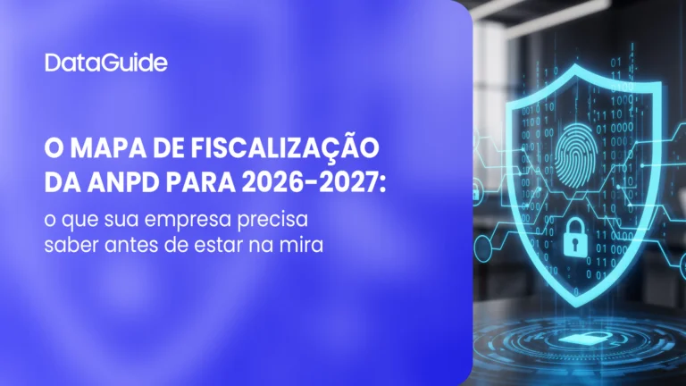 O Mapa de Fiscalização da ANPD para 2026-2027: o que sua empresa precisa saber antes de estar na mira