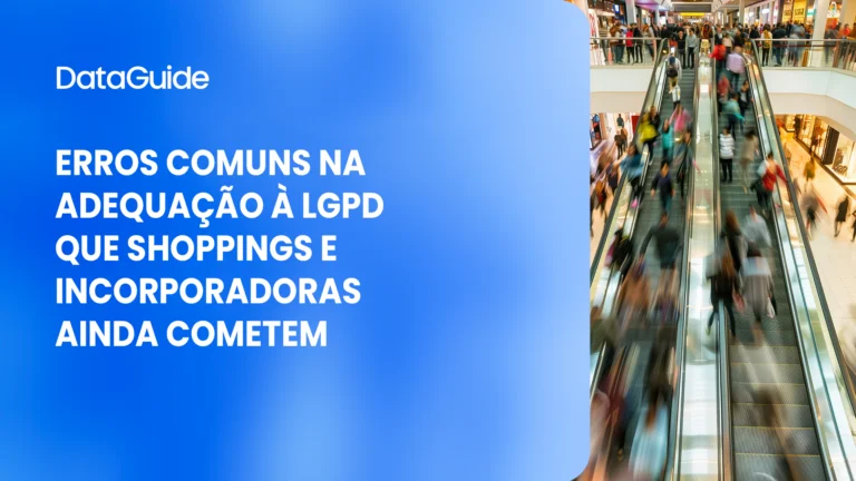 Erros Comuns na Adequação à LGPD que Shoppings e Incorporadoras Ainda Cometem